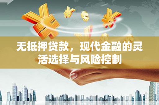 察右前旗无抵押贷款，现代金融的灵活选择与风险控制