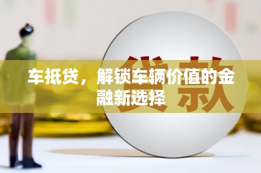 乌什车抵贷，解锁车辆价值的金融新选择