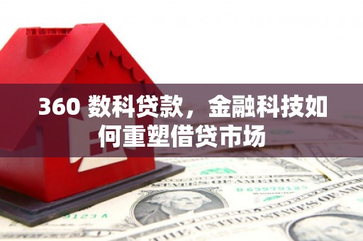 太子河360 数科贷款，金融科技如何重塑借贷市场
