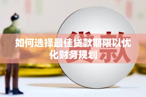 古田如何选择最佳贷款期限以优化财务规划