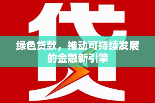 花都绿色贷款，推动可持续发展的金融新引擎