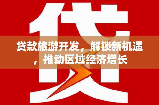 姑苏贷款旅游开发，解锁新机遇，推动区域经济增长