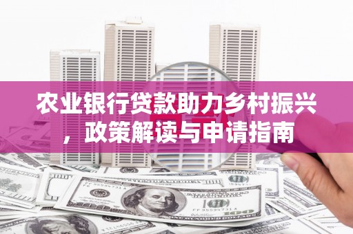 皋兰农业银行贷款助力乡村振兴，政策解读与申请指南