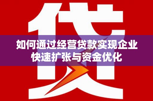 杏花岭如何通过经营贷款实现企业快速扩张与资金优化