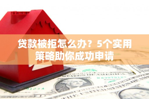 永寿贷款被拒怎么办？5个实用策略助你成功申请