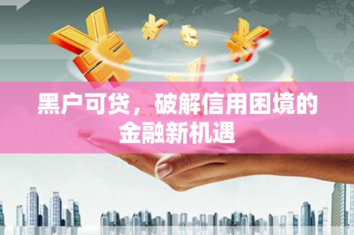 钢城黑户可贷，破解信用困境的金融新机遇