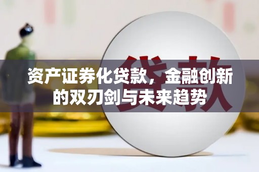 小港资产证券化贷款，金融创新的双刃剑与未来趋势