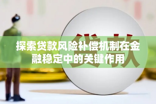 阜新探索贷款风险补偿机制在金融稳定中的关键作用