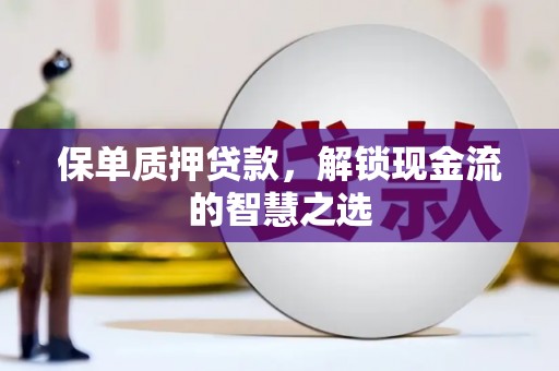 盖州保单质押贷款，解锁现金流的智慧之选