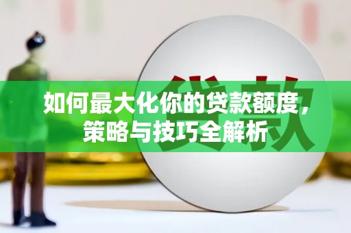 兴海如何最大化你的贷款额度，策略与技巧全解析