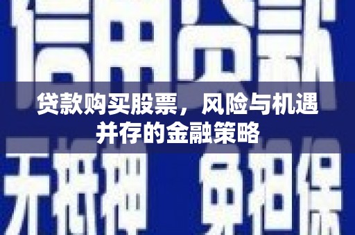 馆陶贷款购买股票，风险与机遇并存的金融策略