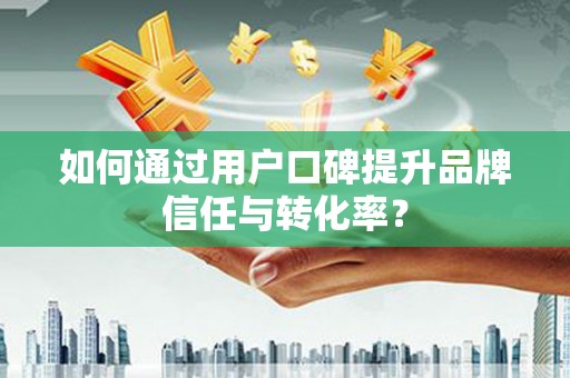 双溪如何通过用户口碑提升品牌信任与转化率？