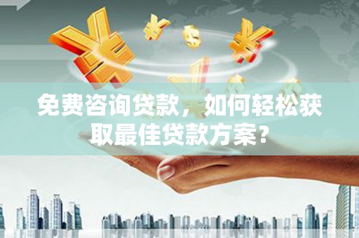 万载免费咨询贷款，如何轻松获取最佳贷款方案？