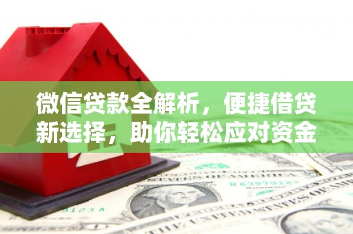 沁源微信贷款全解析，便捷借贷新选择，助你轻松应对资金需求