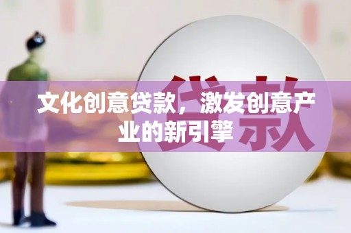 五华文化创意贷款，激发创意产业的新引擎